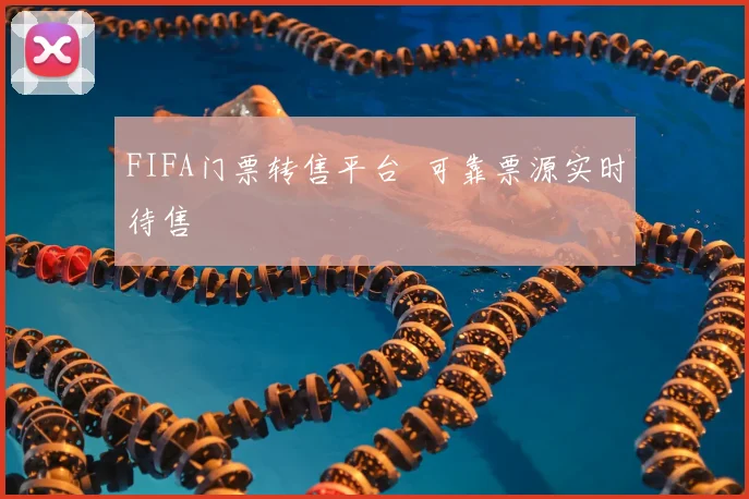 FIFA门票转售平台 可靠票源实时待售