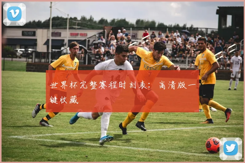 世界杯完整赛程时刻表：高清版一键收藏