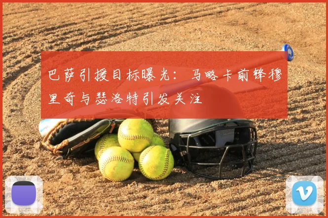 巴萨引援目标曝光：马略卡前锋穆里奇与瑟洛特引发关注