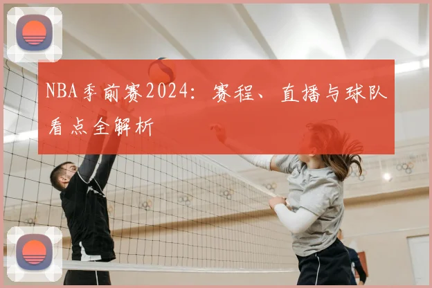 NBA季前赛2024：赛程、直播与球队看点全解析