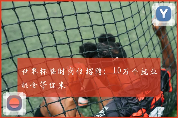 世界杯临时岗位招聘：10万个就业机会等你来