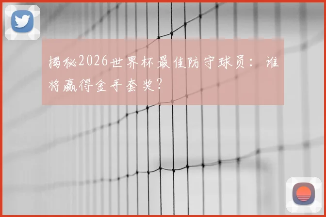 揭秘2026世界杯最佳防守球员：谁将赢得金手套奖？