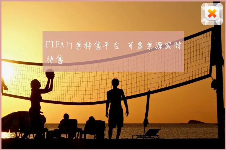 FIFA门票转售平台 可靠票源实时待售