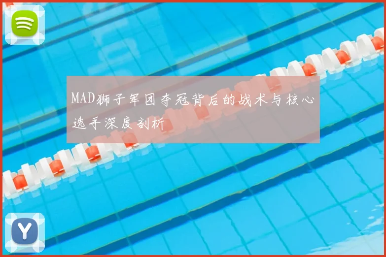 MAD狮子军团夺冠背后的战术与核心选手深度剖析