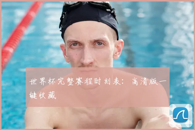 世界杯完整赛程时刻表：高清版一键收藏