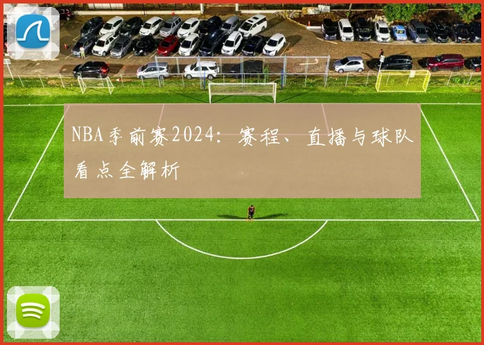 NBA季前赛2024：赛程、直播与球队看点全解析